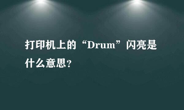 打印机上的“Drum”闪亮是什么意思？
