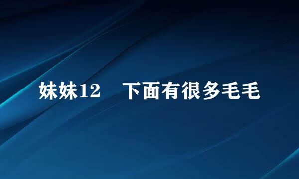 妹妹12歲下面有很多毛毛