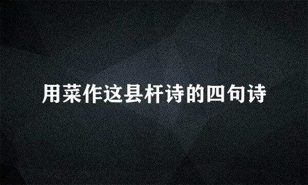 用菜作这县杆诗的四句诗