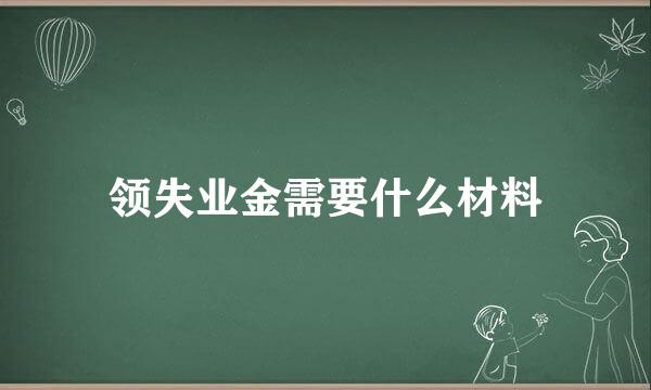 领失业金需要什么材料