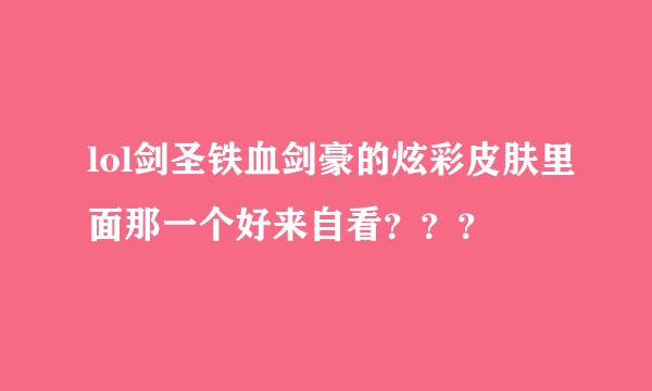 lol剑圣铁血剑豪的炫彩皮肤里面那一个好来自看？？？