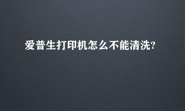 爱普生打印机怎么不能清洗?