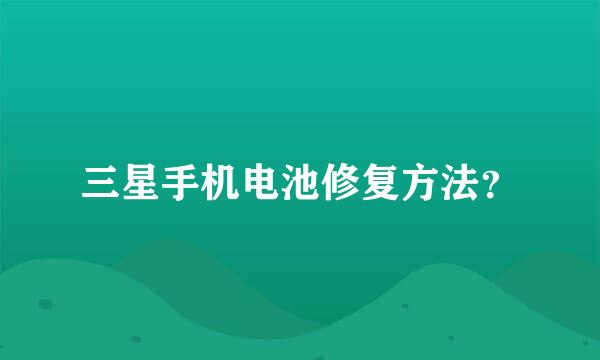 三星手机电池修复方法？