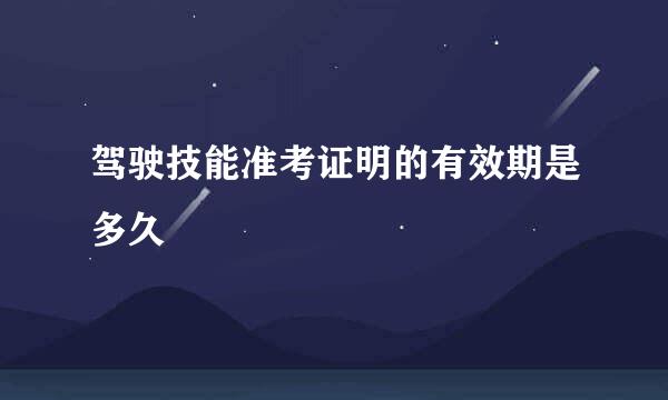 驾驶技能准考证明的有效期是多久