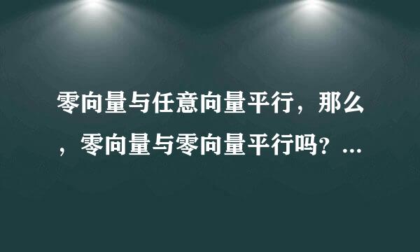 零向量与任意向量平行，那么，零向量与零向量平行吗？如何理解
