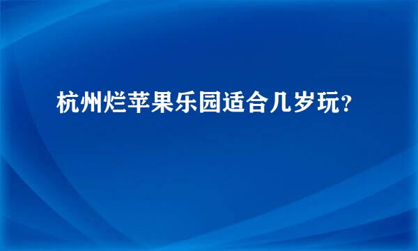 杭州烂苹果乐园适合几岁玩？