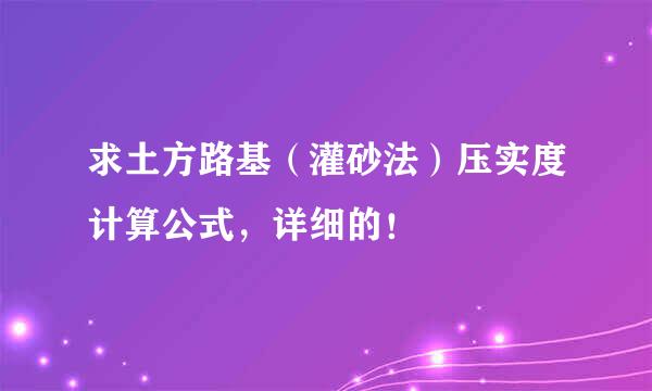 求土方路基（灌砂法）压实度计算公式，详细的！