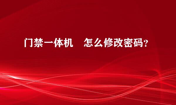 门禁一体机 怎么修改密码？