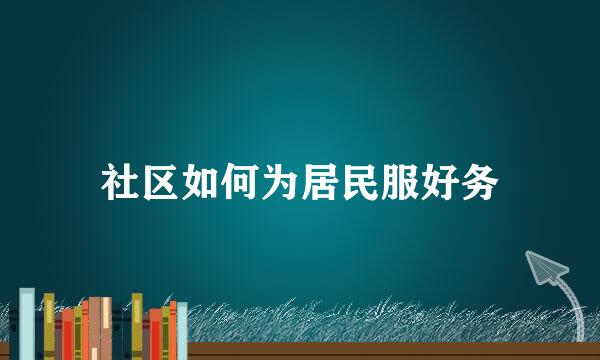 社区如何为居民服好务