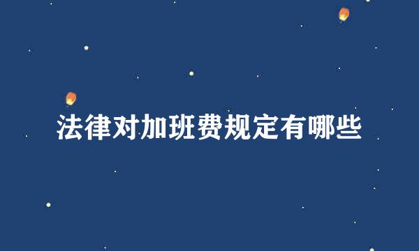 法律对加班费规定有哪些