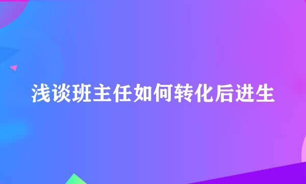 浅谈班主任如何转化后进生