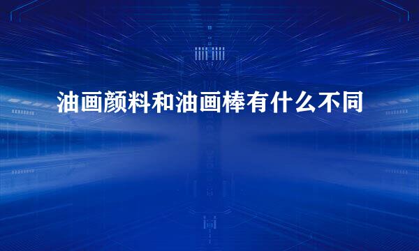 油画颜料和油画棒有什么不同