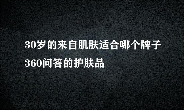 30岁的来自肌肤适合哪个牌子360问答的护肤品