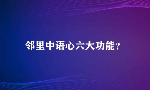 邻里中语心六大功能？