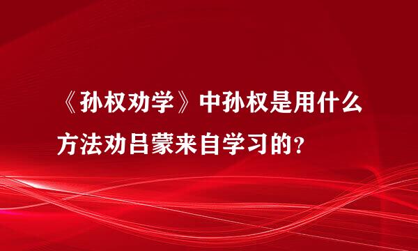 《孙权劝学》中孙权是用什么方法劝吕蒙来自学习的？