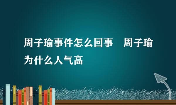 周子瑜事件怎么回事 周子瑜为什么人气高