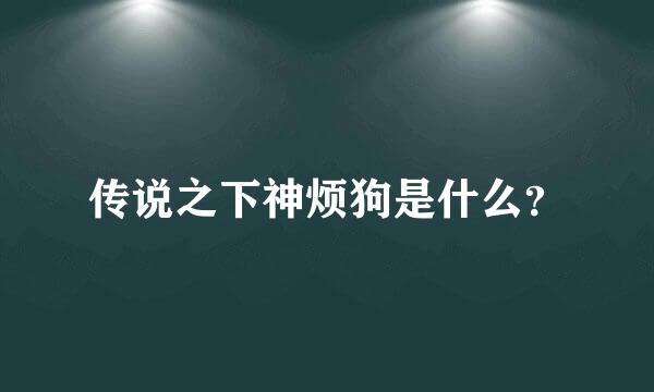 传说之下神烦狗是什么？