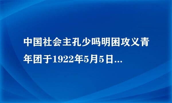 中国社会主孔少吗明困攻义青年团于1922年5月5日至10日在（）开了第一次全国代表大会。