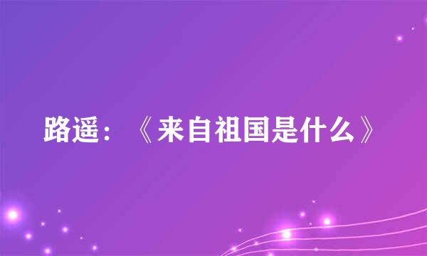 路遥：《来自祖国是什么》