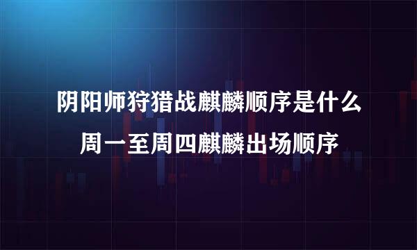 阴阳师狩猎战麒麟顺序是什么 周一至周四麒麟出场顺序