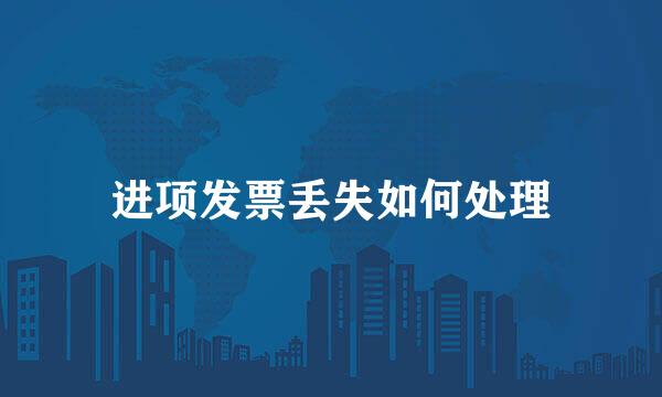 进项发票丢失如何处理