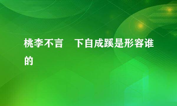 桃李不言 下自成蹊是形容谁的