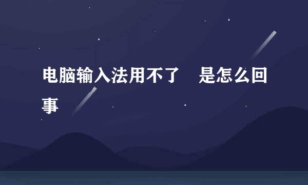 电脑输入法用不了 是怎么回事