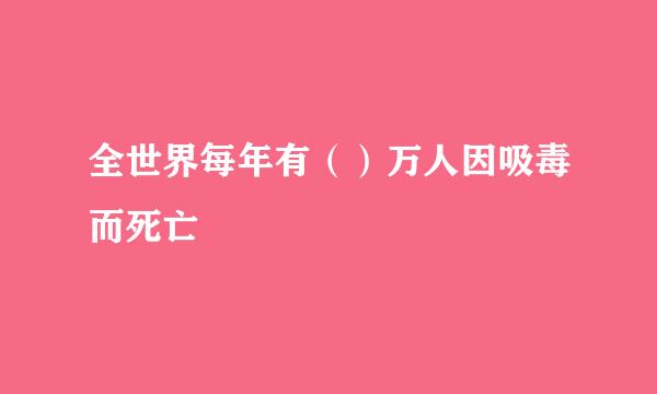 全世界每年有（）万人因吸毒而死亡