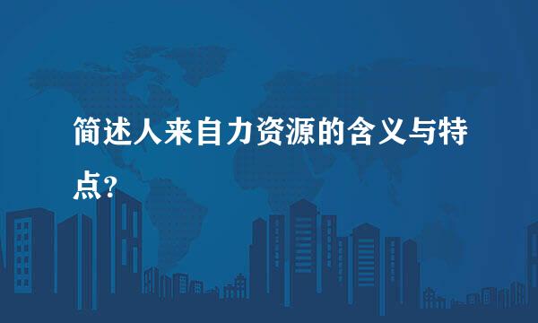 简述人来自力资源的含义与特点？