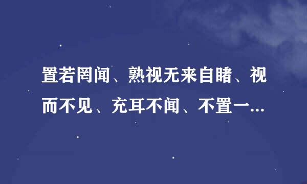 置若罔闻、熟视无来自睹、视而不见、充耳不闻、不置一词、三缄其口、视如无物是什么意思