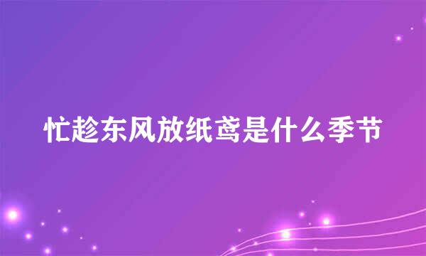 忙趁东风放纸鸢是什么季节