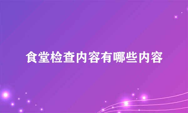 食堂检查内容有哪些内容