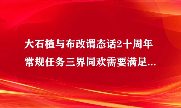 大石植与布改谓态话2十周年常规任务三界同欢需要满足什么条件？