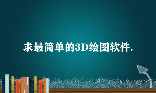 求最简单的3D绘图软件.