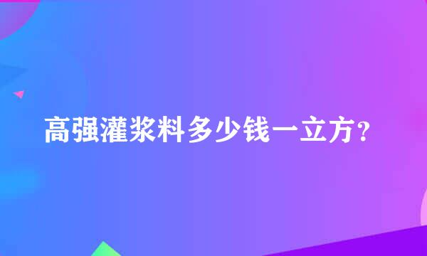 高强灌浆料多少钱一立方？