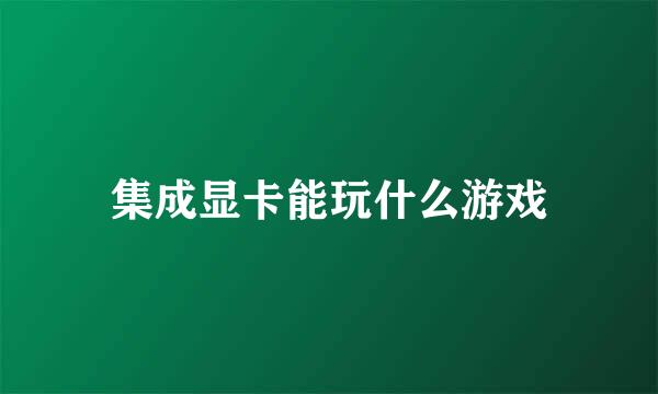 集成显卡能玩什么游戏