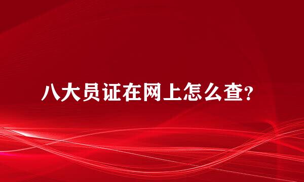 八大员证在网上怎么查？