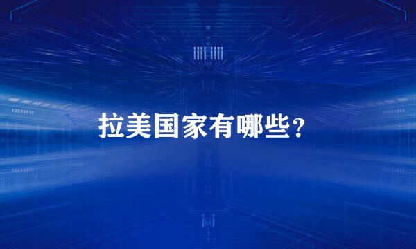 拉美国家有哪些？