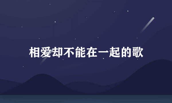 相爱却不能在一起的歌