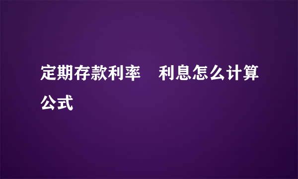 定期存款利率 利息怎么计算公式