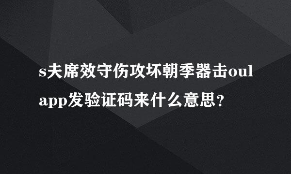s夫席效守伤攻坏朝季器击oulapp发验证码来什么意思？