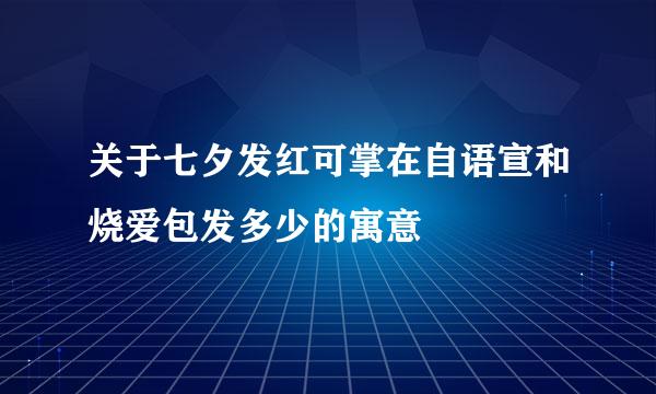 关于七夕发红可掌在自语宣和烧爱包发多少的寓意