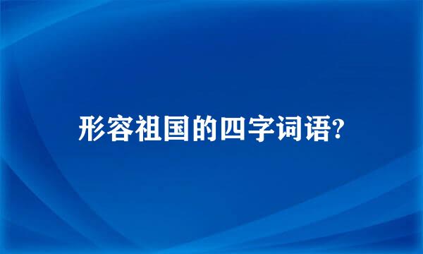 形容祖国的四字词语?