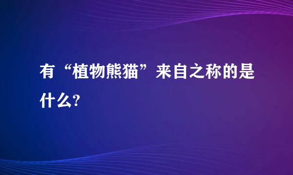 有“植物熊猫”来自之称的是什么?