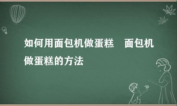 如何用面包机做蛋糕 面包机做蛋糕的方法
