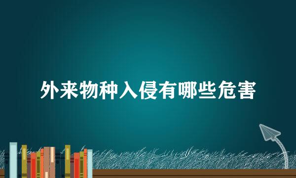 外来物种入侵有哪些危害