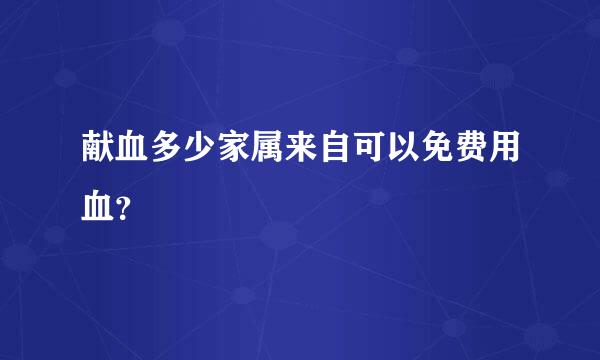 献血多少家属来自可以免费用血？