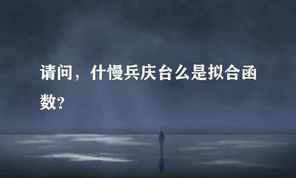 请问，什慢兵庆台么是拟合函数？