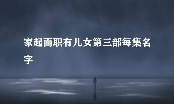 家起而职有儿女第三部每集名字