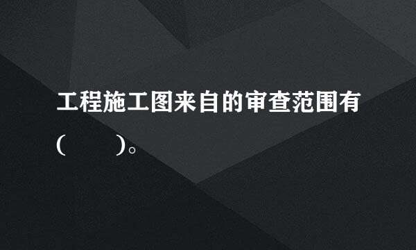 工程施工图来自的审查范围有(  )。